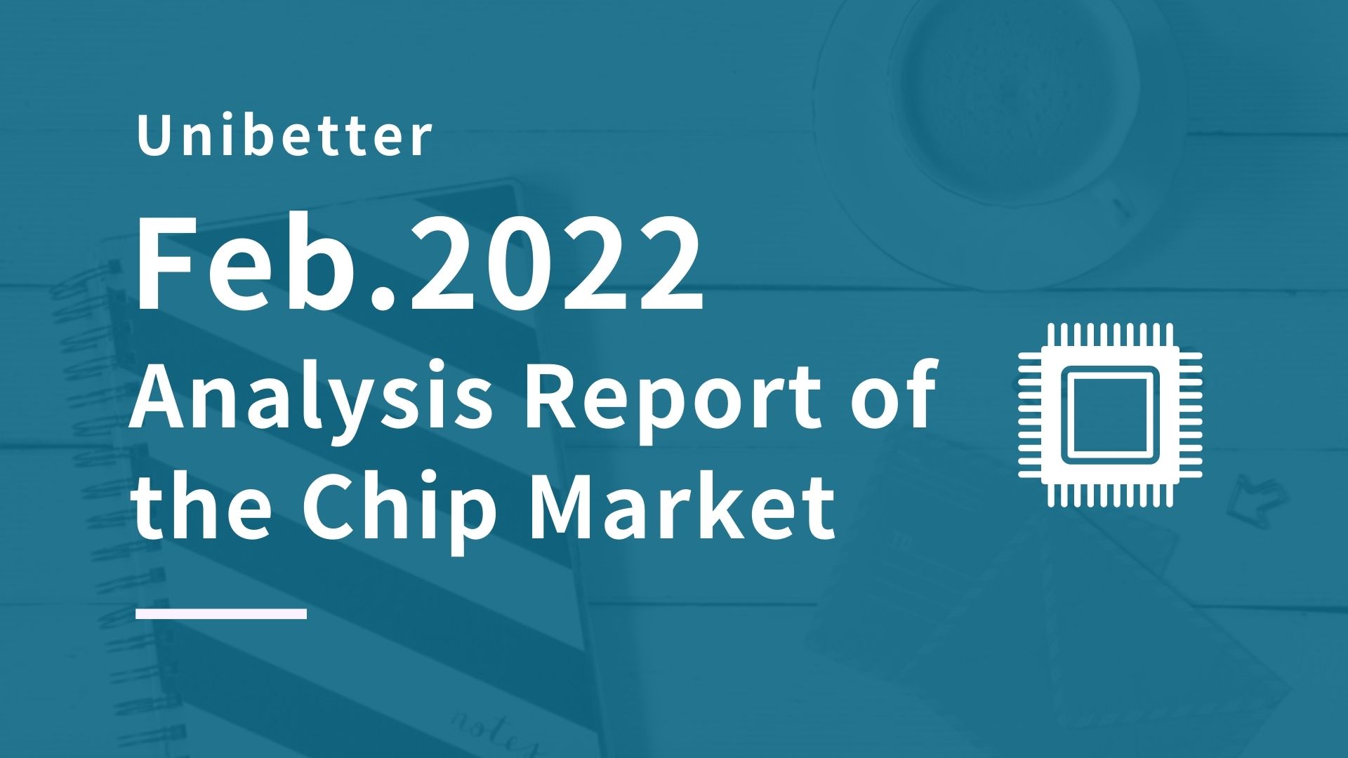 Analysis Report of the Chip Market February 2022 Unibetter